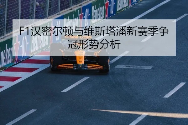 F1汉密尔顿与维斯塔潘新赛季争冠形势分析